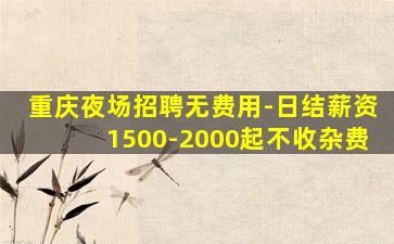 重庆夜场招聘无费用-日结薪资1500-2000起不收杂费